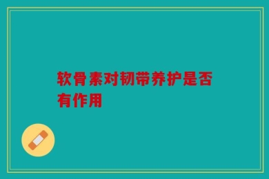软骨素对韧带养护是否有作用