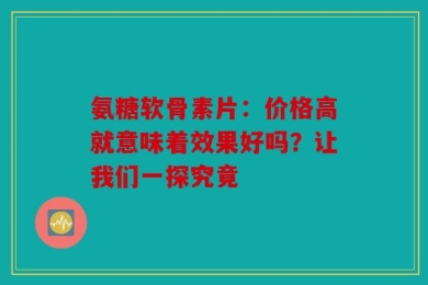 氨糖软骨素片：价格高就意味着效果好吗？让我们一探究竟