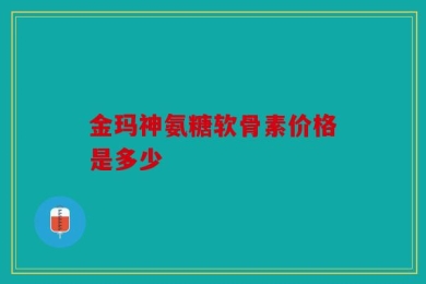 金玛神氨糖软骨素价格是多少