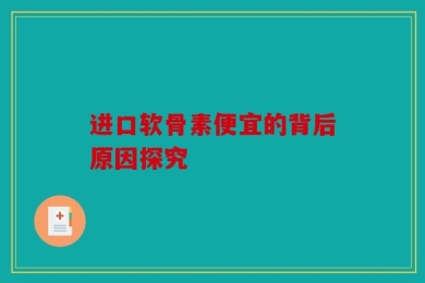 进口软骨素便宜的背后原因探究