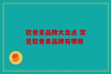 软骨素品牌大盘点 常见软骨素品牌有哪些
