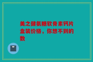 美之健氨糖软骨素钙片盒装价格，你想不到的数