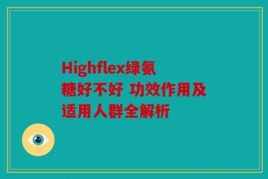 Highflex绿氨糖好不好 功效作用及适用人群全解析