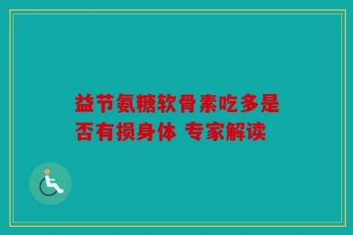 益节氨糖软骨素吃多是否有损身体 专家解读