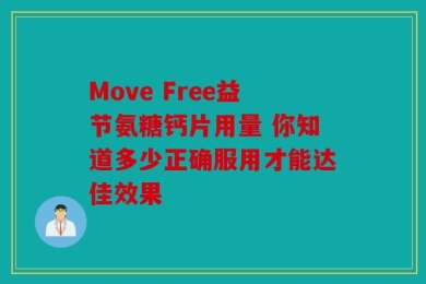 Move Free益节氨糖钙片用量 你知道多少正确服用才能达佳效果