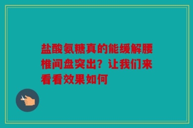 盐酸氨糖真的能缓解腰椎间盘突出？让我们来看看效果如何