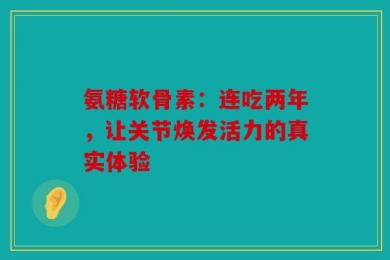 氨糖软骨素：连吃两年，让关节焕发活力的真实体验