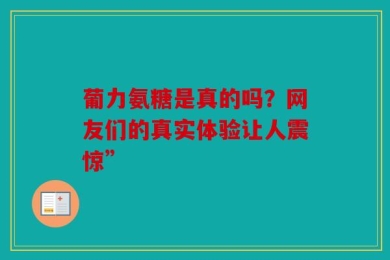 葡力氨糖是真的吗？网友们的真实体验让人震惊”