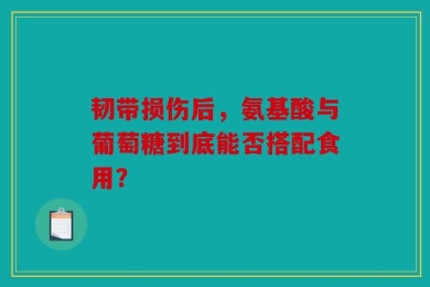 韧带损伤后，氨基酸与葡萄糖到底能否搭配食用？