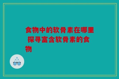 食物中的软骨素在哪里 探寻富含软骨素的食物