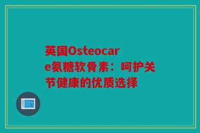 英国Osteocare氨糖软骨素：呵护关节健康的优质选择