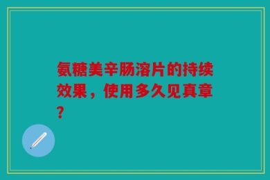 氨糖美辛肠溶片的持续效果，使用多久见真章？