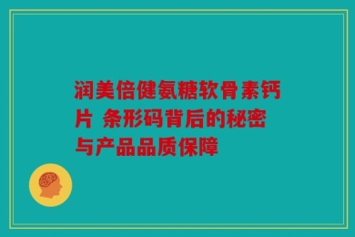润美倍健氨糖软骨素钙片 条形码背后的秘密与产品品质保障