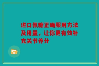进口氨糖正确服用方法及用量，让你更有效补充关节养分