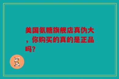 美国氨糖旗舰店真伪大，你购买的真的是正品吗？