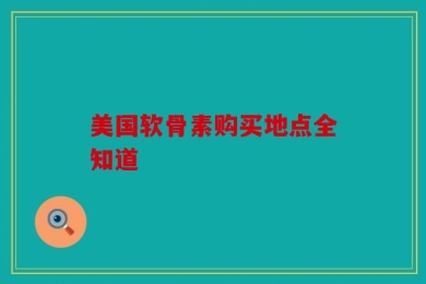 美国软骨素购买地点全知道