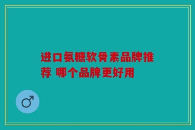 进口氨糖软骨素品牌推荐 哪个品牌更好用