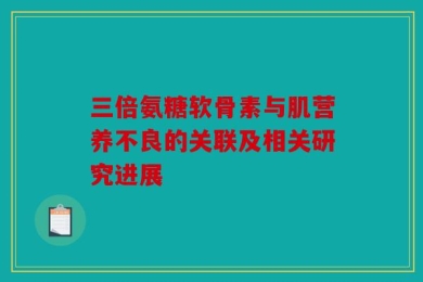 三倍氨糖软骨素与肌营养不良的关联及相关研究进展