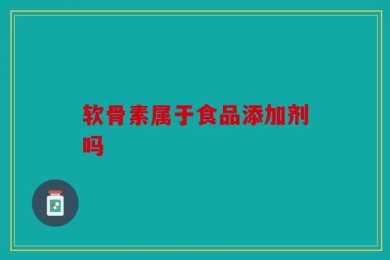 软骨素属于食品添加剂吗