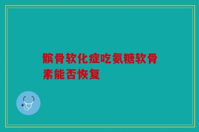 髌骨软化症吃氨糖软骨素能否恢复