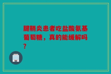 腱鞘炎患者吃盐酸氨基葡萄糖，真的能缓解吗？