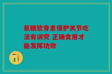 氨糖软骨素保护关节吃法有讲究 正确食用才能发挥功效