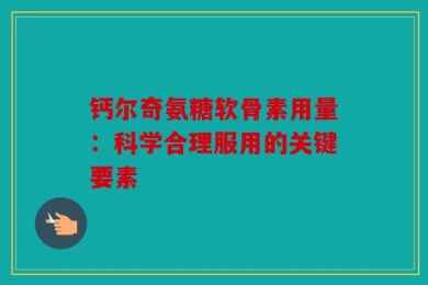 钙尔奇氨糖软骨素用量：科学合理服用的关键要素