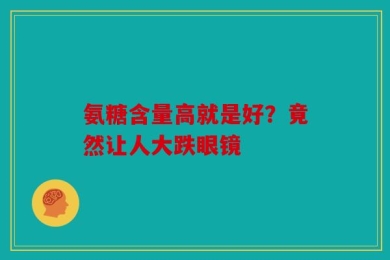 氨糖含量高就是好？竟然让人大跌眼镜