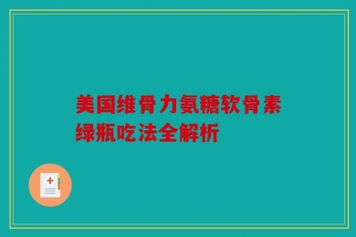 美国维骨力氨糖软骨素绿瓶吃法全解析