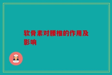 软骨素对腰椎的作用及影响