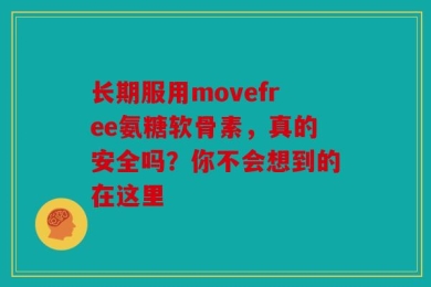 长期服用movefree氨糖软骨素，真的安全吗？你不会想到的在这里
