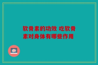 软骨素的功效 吃软骨素对身体有哪些作用