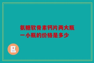 氨糖软骨素钙片两大瓶一小瓶的价格是多少