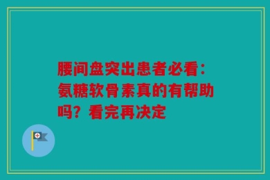 腰间盘突出患者必看：氨糖软骨素真的有帮助吗？看完再决定