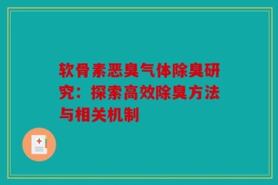 软骨素恶臭气体除臭研究：探索高效除臭方法与相关机制