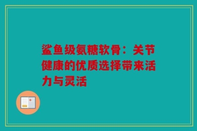 鲨鱼级氨糖软骨：关节健康的优质选择带来活力与灵活