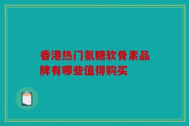 香港热门氨糖软骨素品牌有哪些值得购买