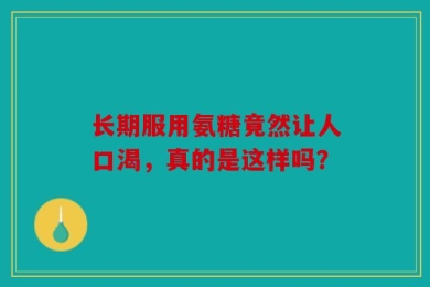 长期服用氨糖竟然让人口渴，真的是这样吗？