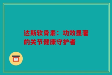 达斯软骨素：功效显著的关节健康守护者