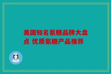 美国知名氨糖品牌大盘点 优质氨糖产品推荐