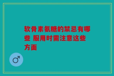 软骨素氨糖的禁忌有哪些 服用时需注意这些方面