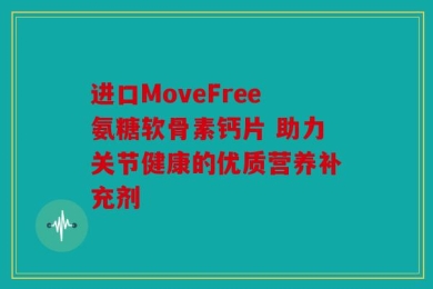 进口MoveFree氨糖软骨素钙片 助力关节健康的优质营养补充剂