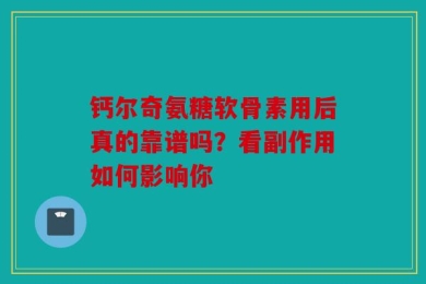 钙尔奇氨糖软骨素用后真的靠谱吗？看副作用如何影响你