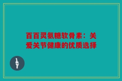 百百灵氨糖软骨素：关爱关节健康的优质选择