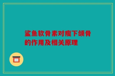 鲨鱼软骨素对瘦下颌骨的作用及相关原理