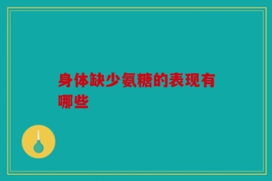 身体缺少氨糖的表现有哪些