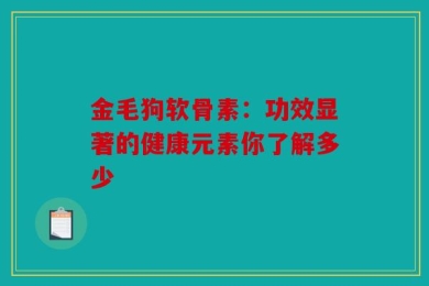 金毛狗软骨素：功效显著的健康元素你了解多少