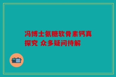 冯博士氨糖软骨素钙真探究 众多疑问待解