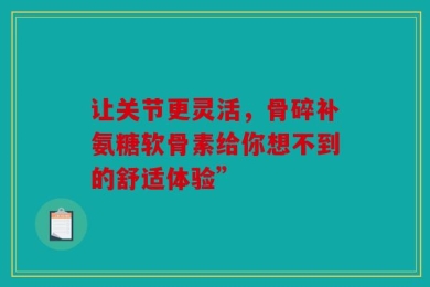 让关节更灵活，骨碎补氨糖软骨素给你想不到的舒适体验”
