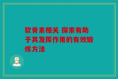 软骨素相关 探索有助于其发挥作用的有效锻炼方法